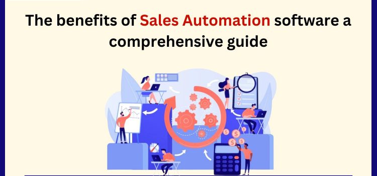 The Benefits of Sales Automation Software: A Comprehensive Guide